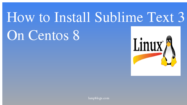 How to Install  Sublime Text 3 On Centos 8
